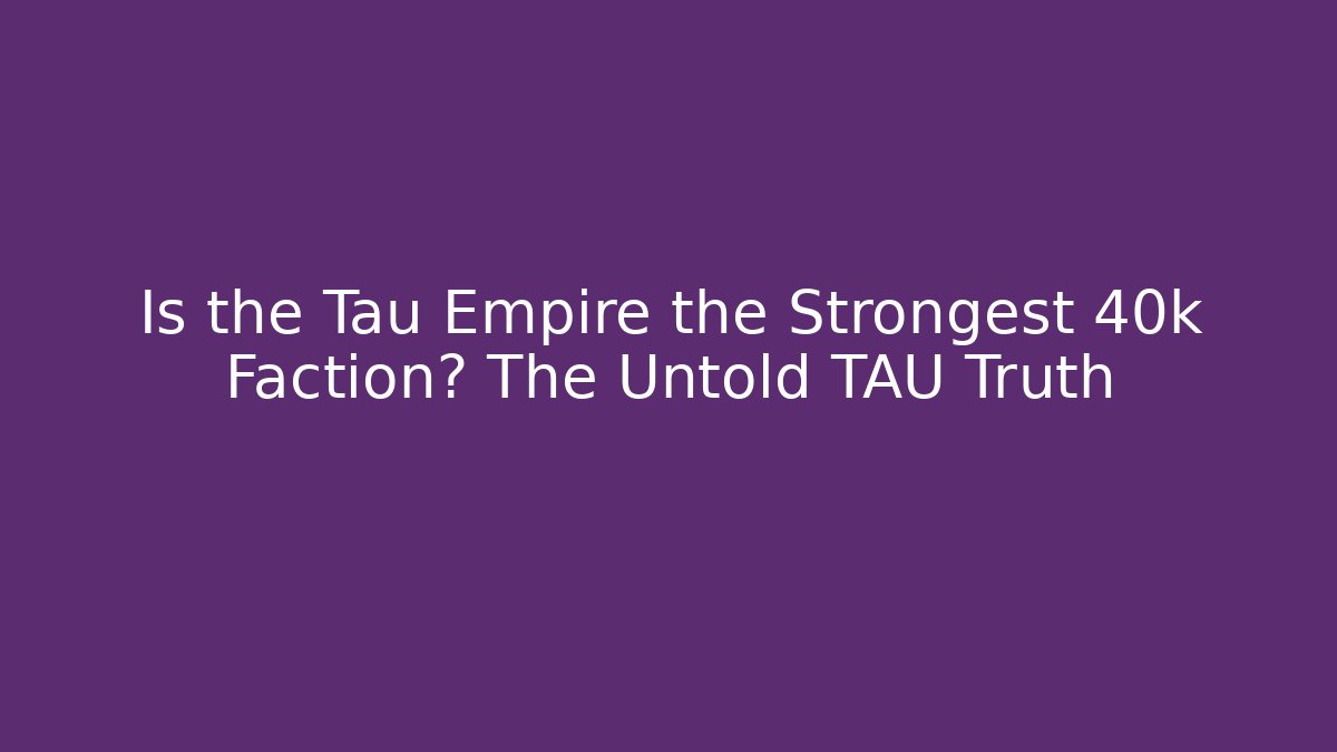 Is the Tau Empire the Strongest 40k Faction? The Untold TAU Truth