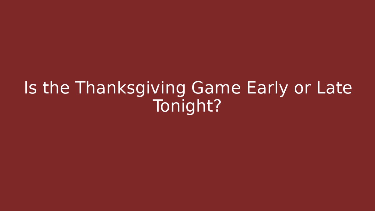 Is the Thanksgiving Game Early or Late Tonight?