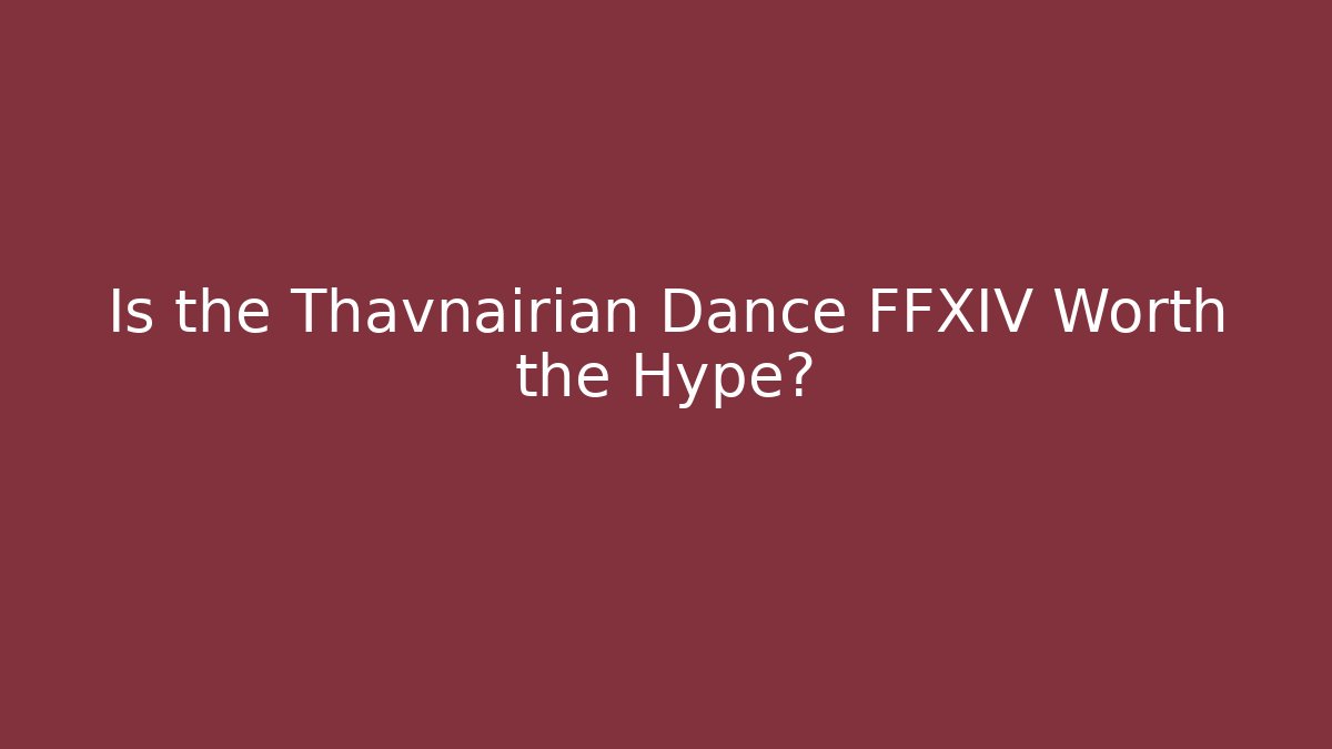 Is the Thavnairian Dance FFXIV Worth the Hype?