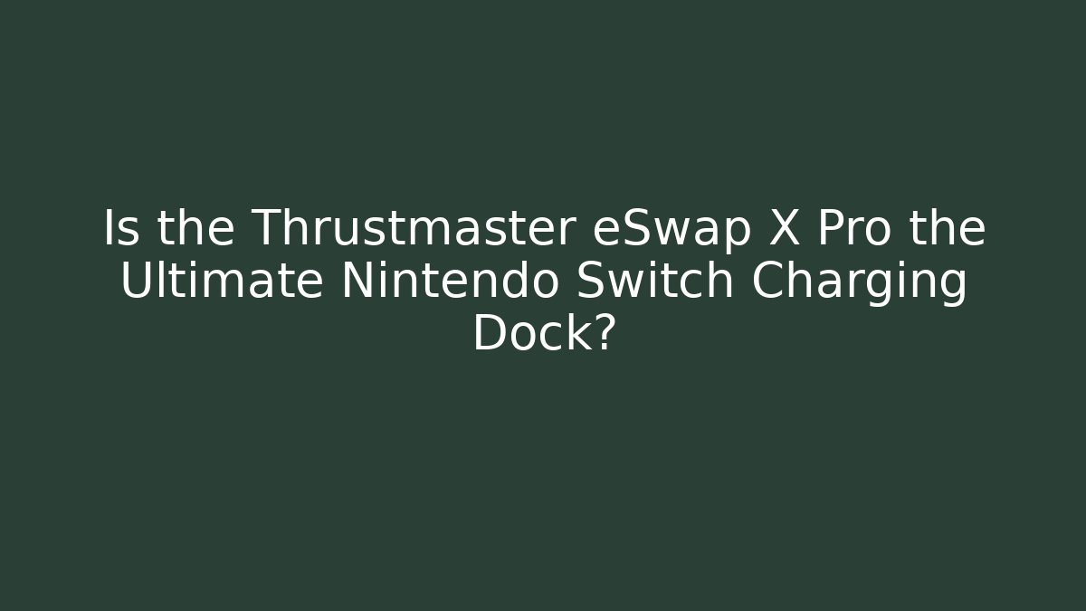 Is the Thrustmaster eSwap X Pro the Ultimate Nintendo Switch Charging Dock?