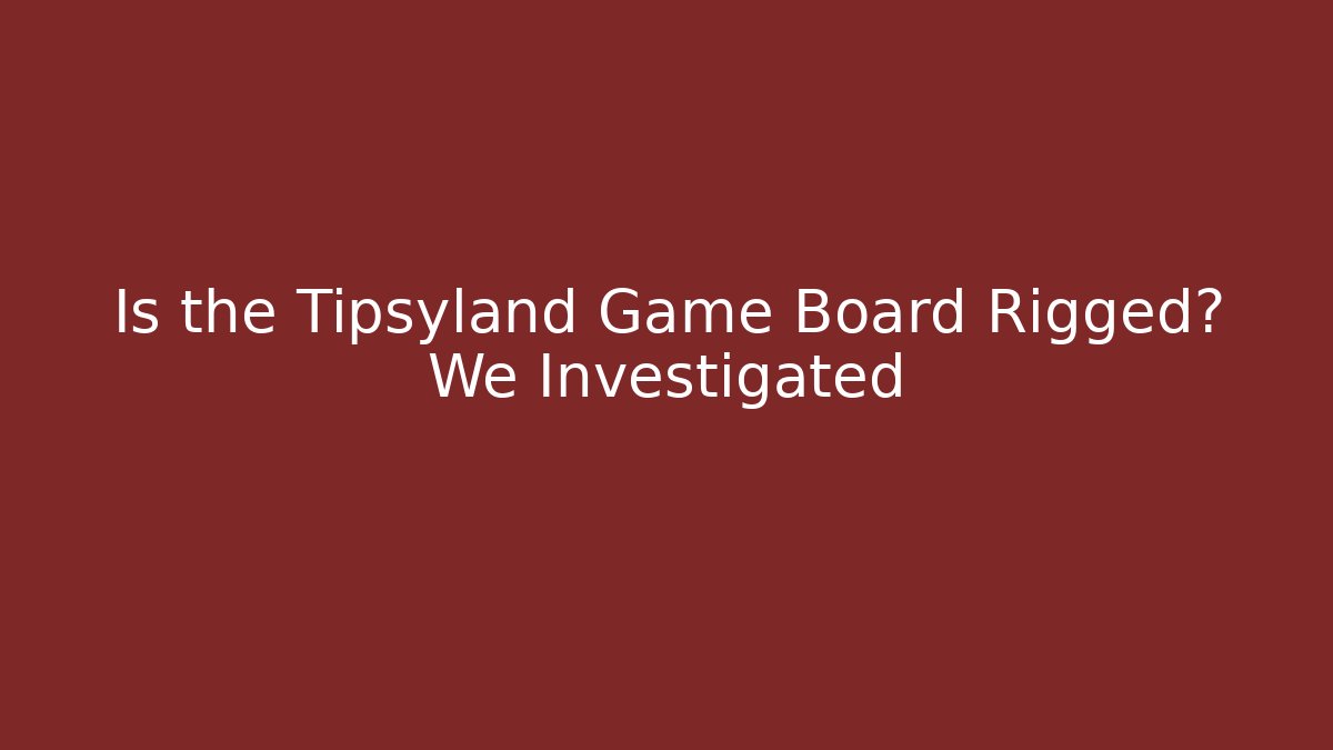 Is the Tipsyland Game Board Rigged? We Investigated
