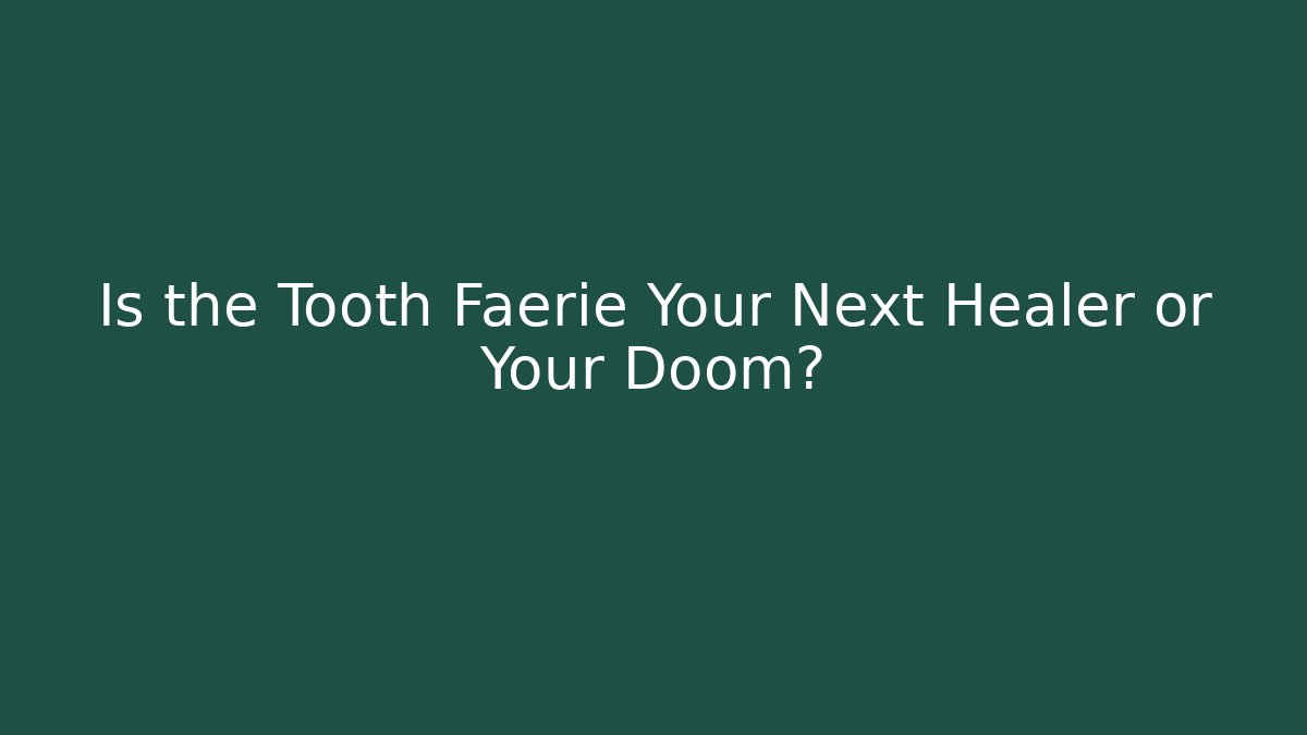 Is the Tooth Faerie Your Next Healer or Your Doom?