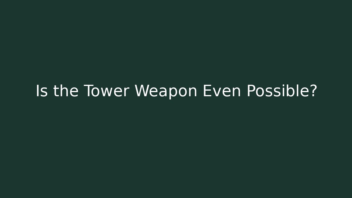 Is the Tower Weapon Even Possible?