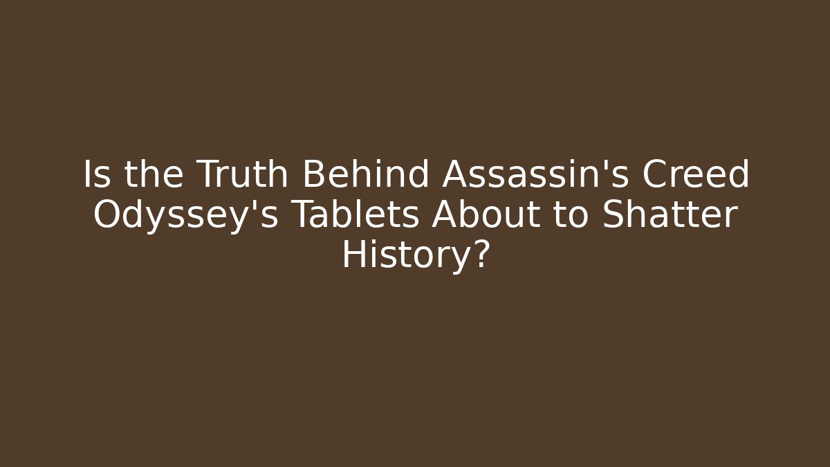 Is the Truth Behind Assassin's Creed Odyssey's Tablets About to Shatter History?