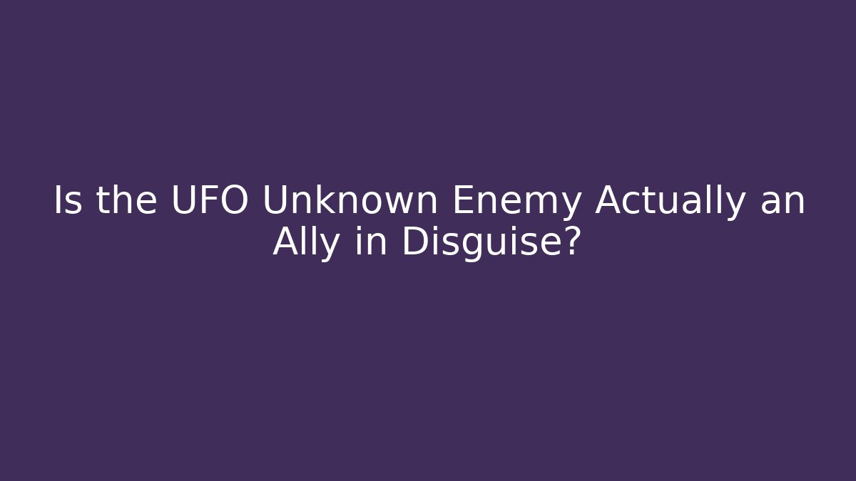 Is the UFO Unknown Enemy Actually an Ally in Disguise?