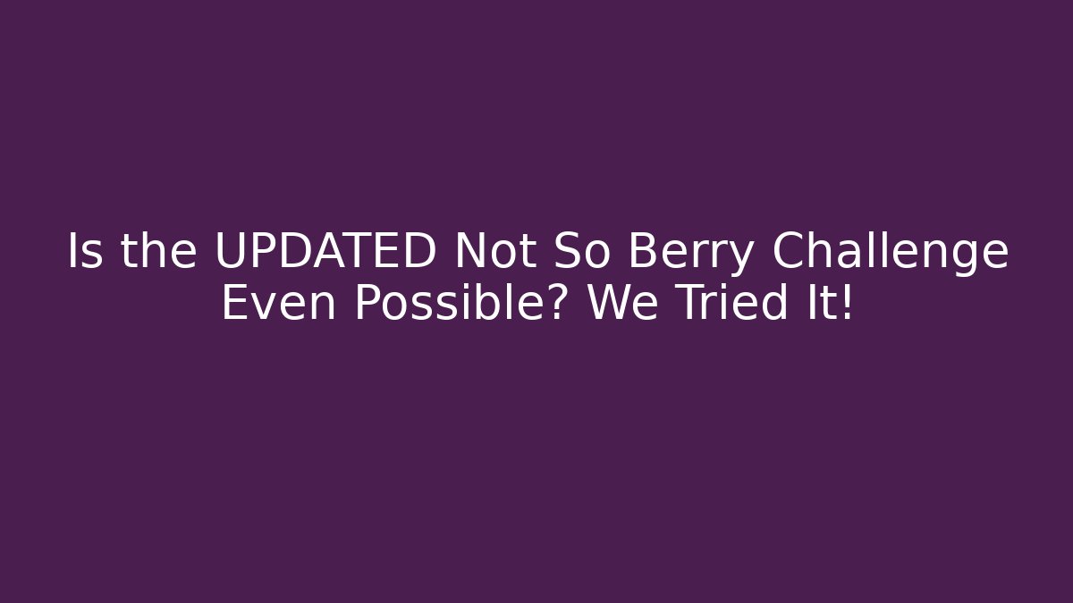 Is the UPDATED Not So Berry Challenge Even Possible? We Tried It!