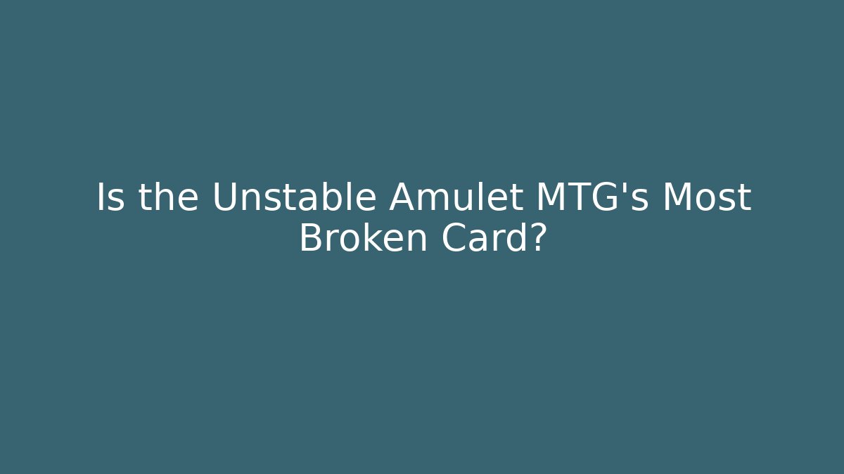 Is the Unstable Amulet MTG's Most Broken Card?
