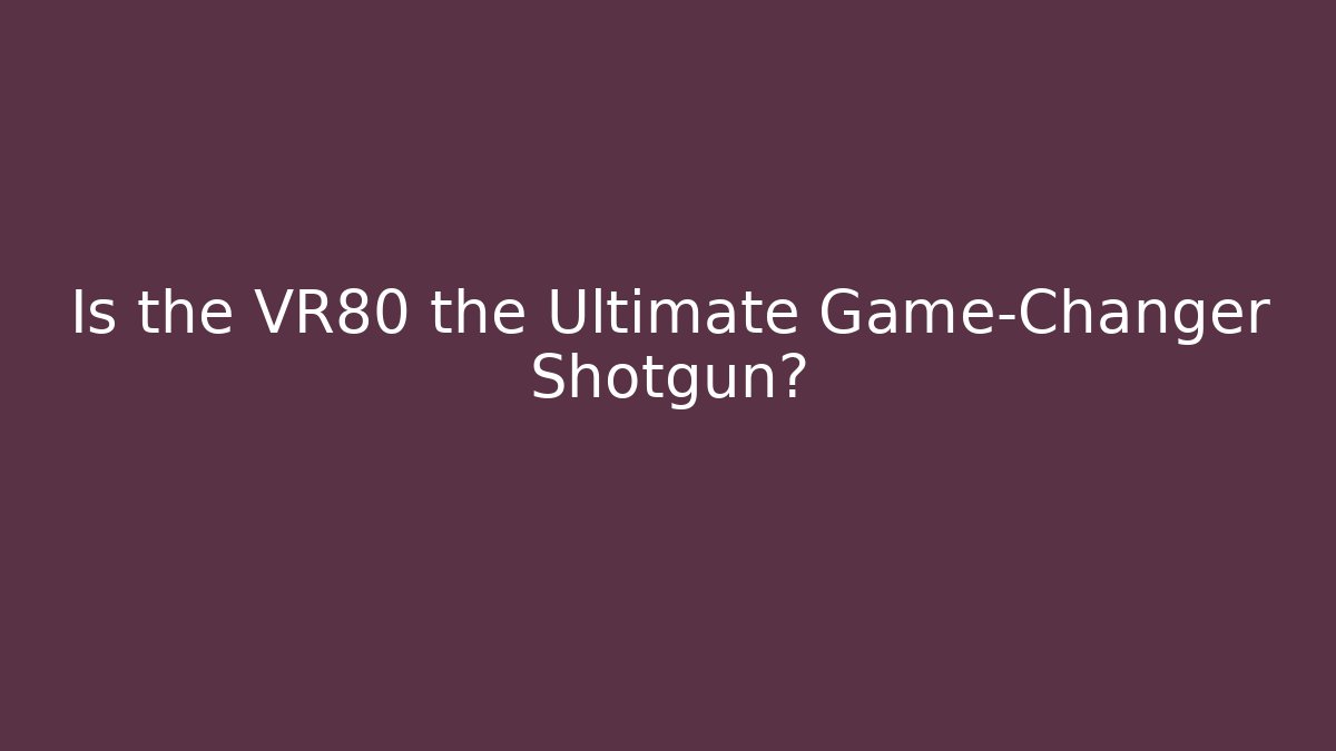 Is the VR80 the Ultimate Game-Changer Shotgun?