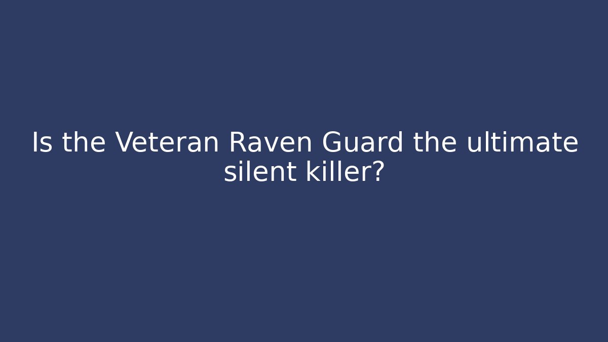 Is the Veteran Raven Guard the ultimate silent killer?