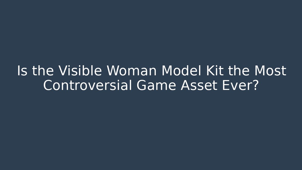 Is the Visible Woman Model Kit the Most Controversial Game Asset Ever?