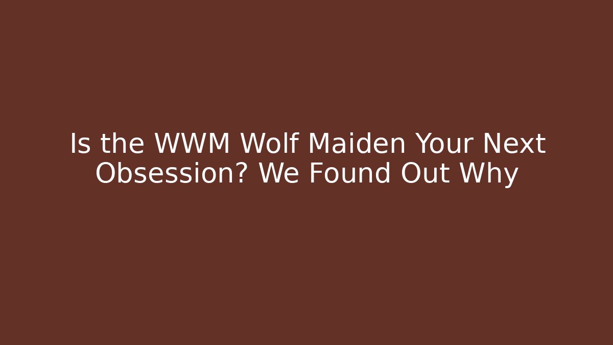 Is the WWM Wolf Maiden Your Next Obsession? We Found Out Why