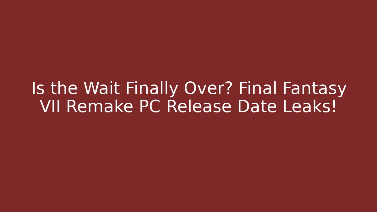 Is the Wait Finally Over? Final Fantasy VII Remake PC Release Date Leaks!