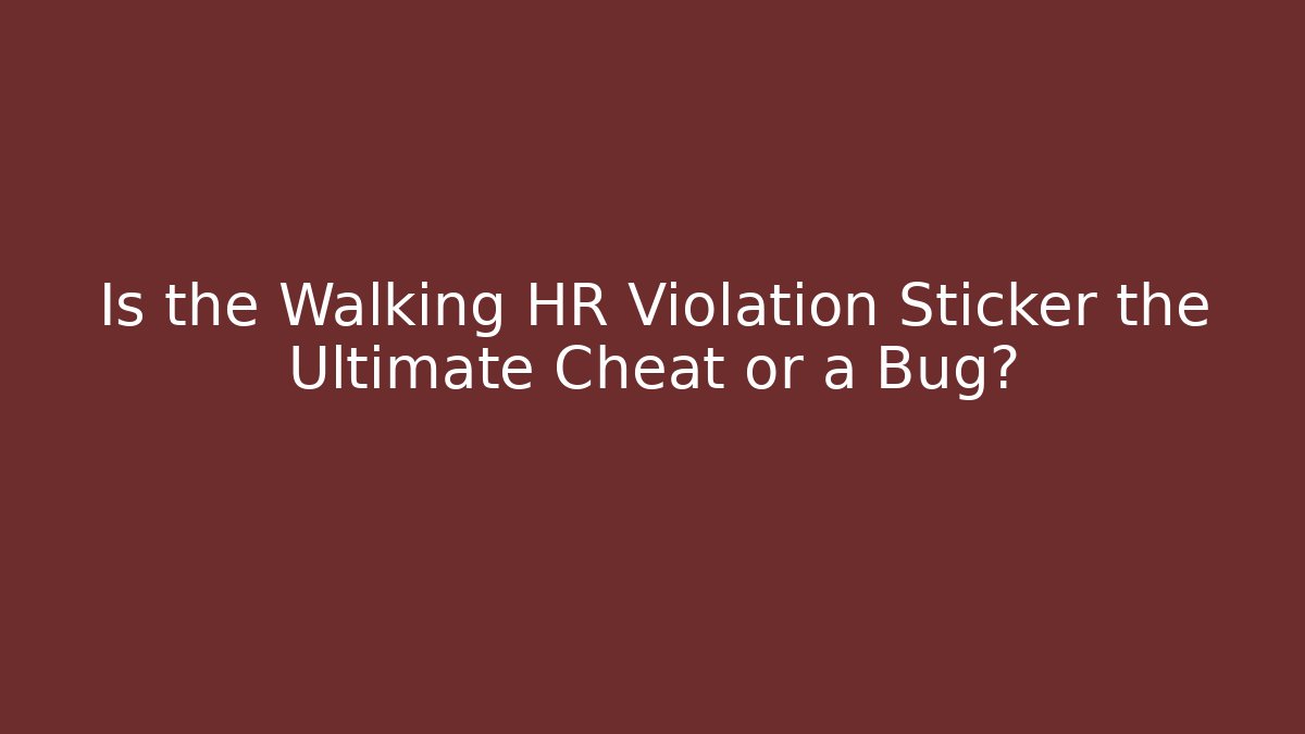 Is the Walking HR Violation Sticker the Ultimate Cheat or a Bug?