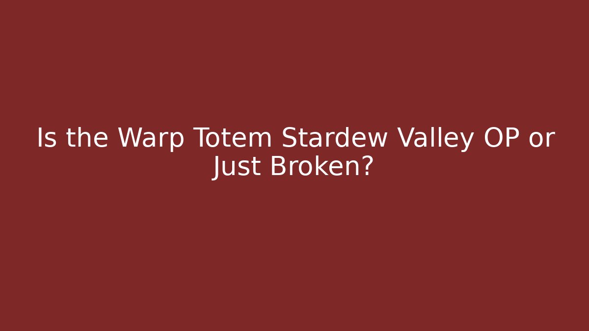 Is the Warp Totem Stardew Valley OP or Just Broken?