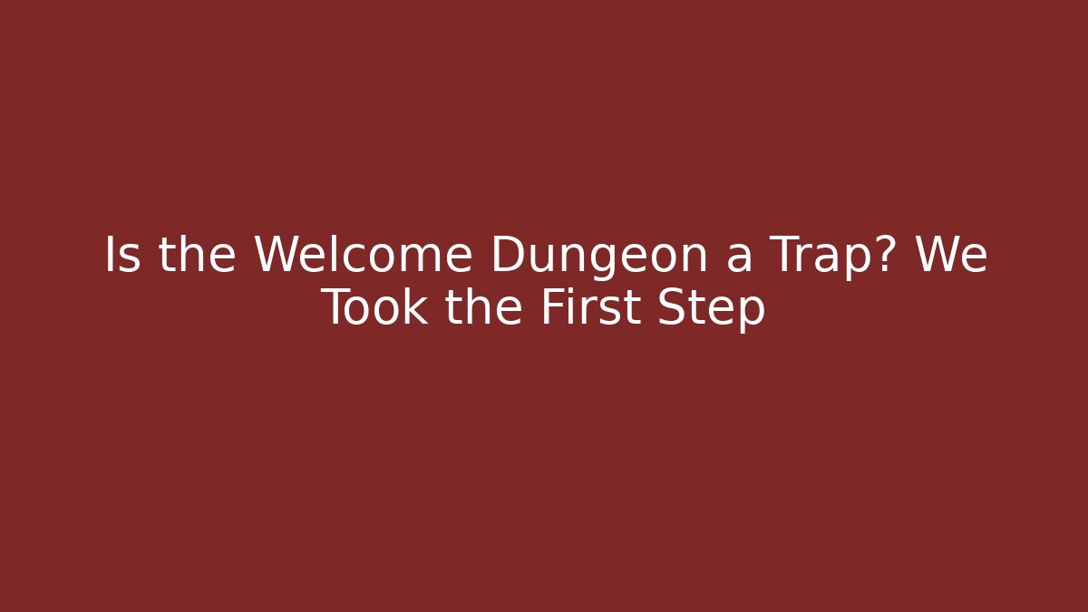 Is the Welcome Dungeon a Trap? We Took the First Step