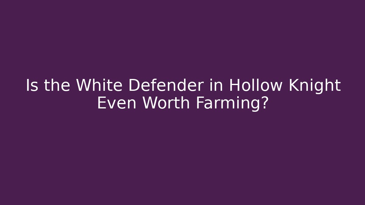 Is the White Defender in Hollow Knight Even Worth Farming?