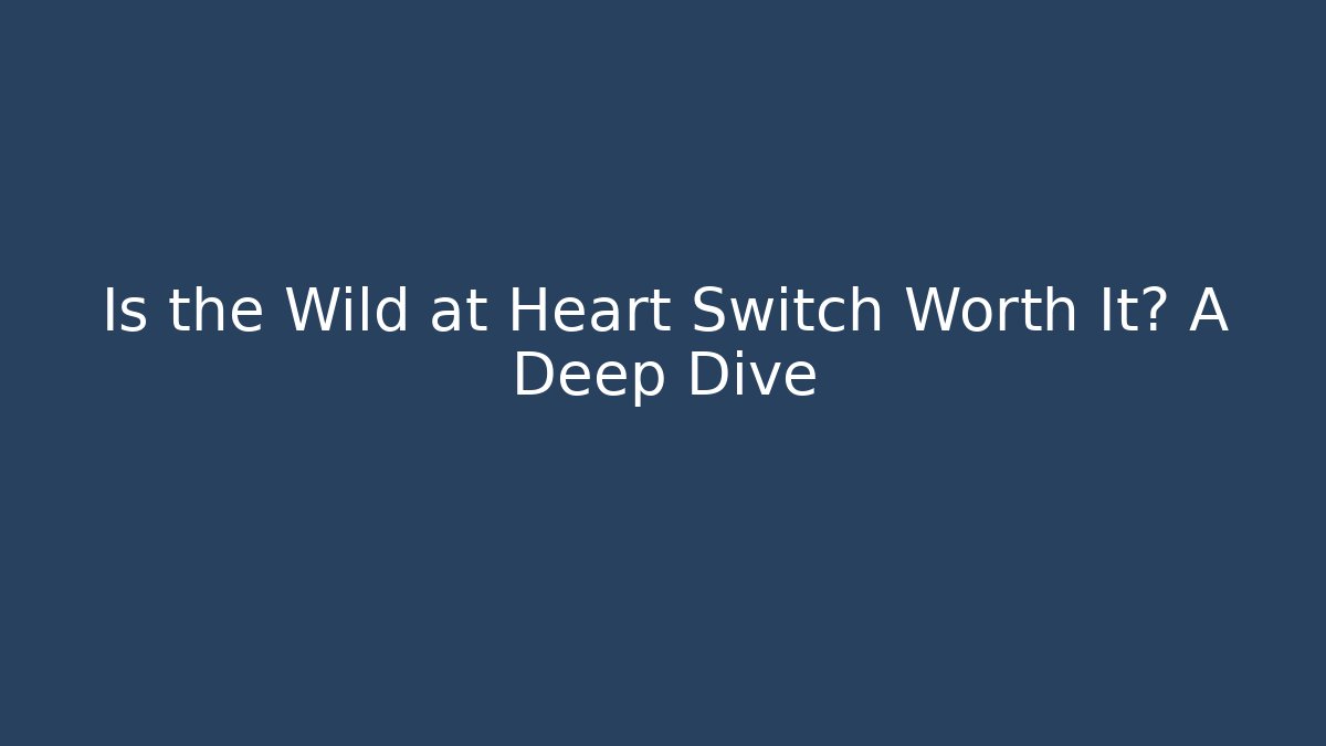 Is the Wild at Heart Switch Worth It? A Deep Dive