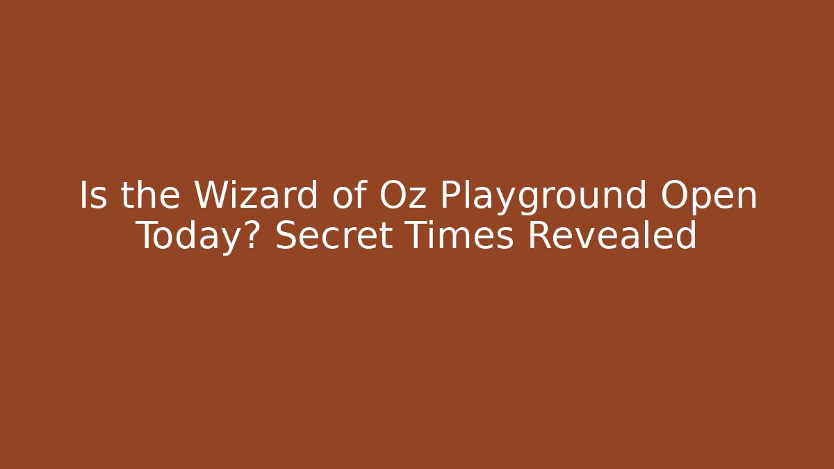 Is the Wizard of Oz Playground Open Today? Secret Times Revealed
