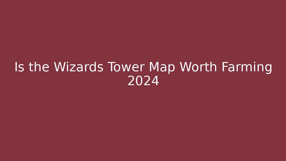 Is the Wizards Tower Map Worth Farming 2024