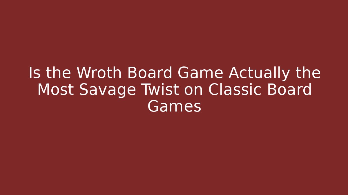 Is the Wroth Board Game Actually the Most Savage Twist on Classic Board Games