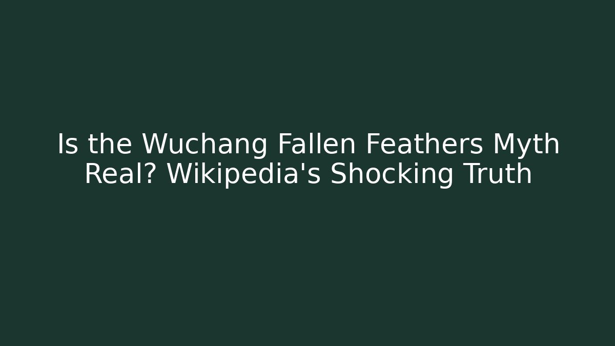 Is the Wuchang Fallen Feathers Myth Real? Wikipedia's Shocking Truth