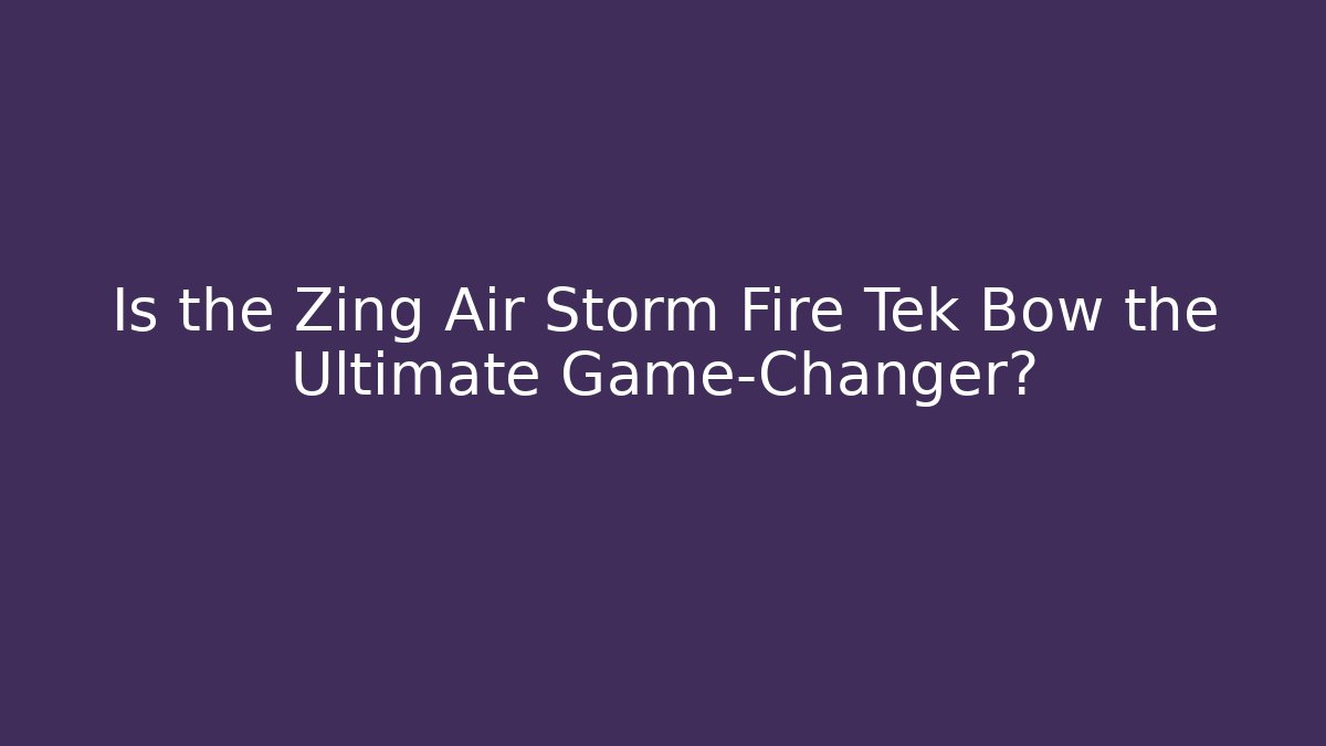 Is the Zing Air Storm Fire Tek Bow the Ultimate Game-Changer?