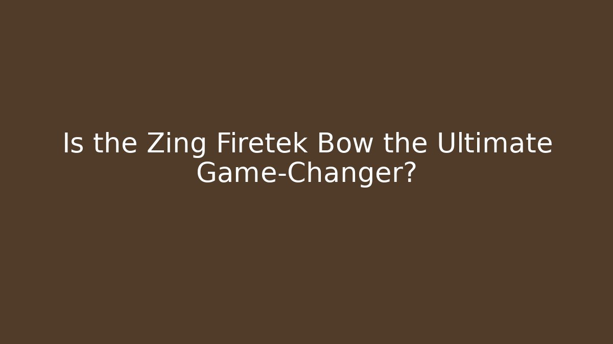 Is the Zing Firetek Bow the Ultimate Game-Changer?