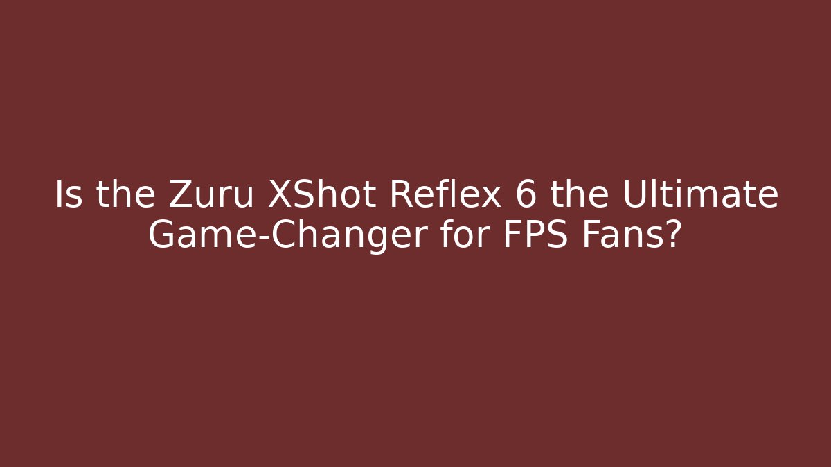 Is the Zuru XShot Reflex 6 the Ultimate Game-Changer for FPS Fans?