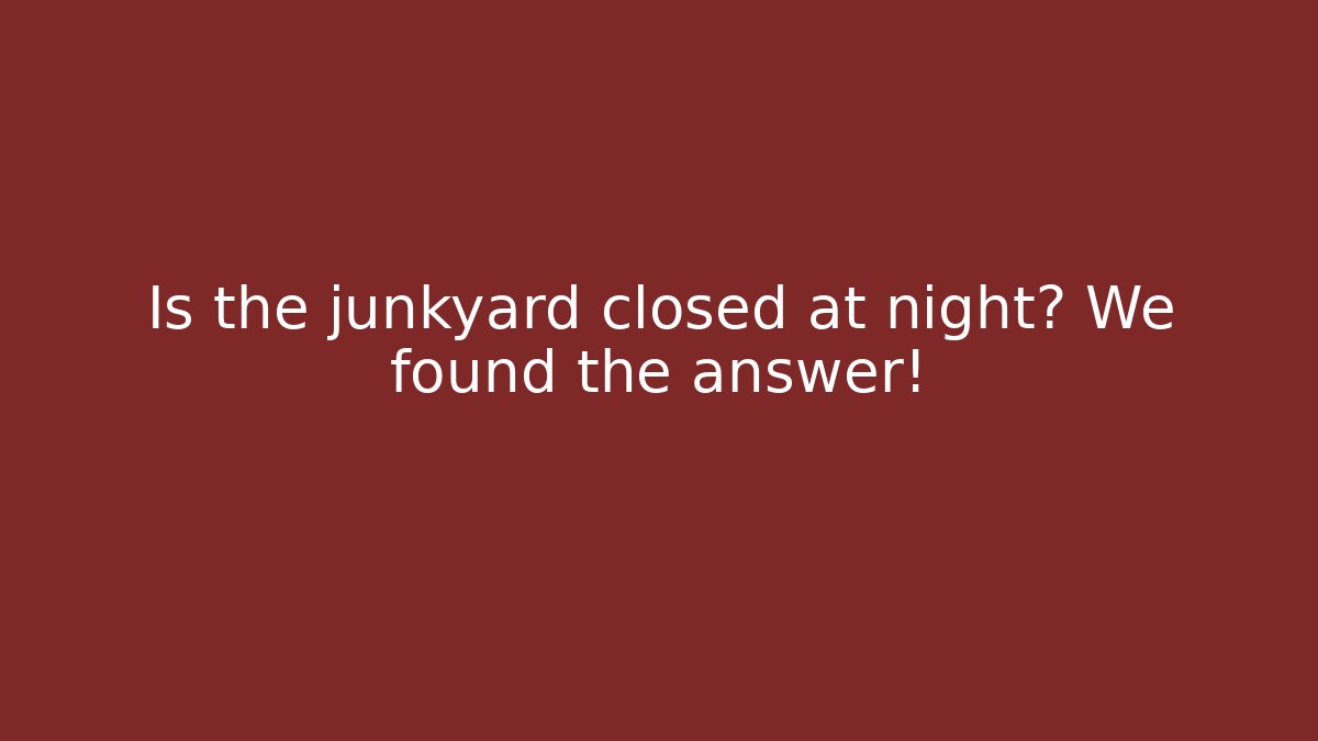 Is the junkyard closed at night? We found the answer!