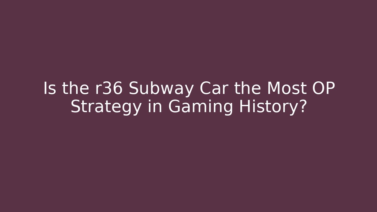 Is the r36 Subway Car the Most OP Strategy in Gaming History?
