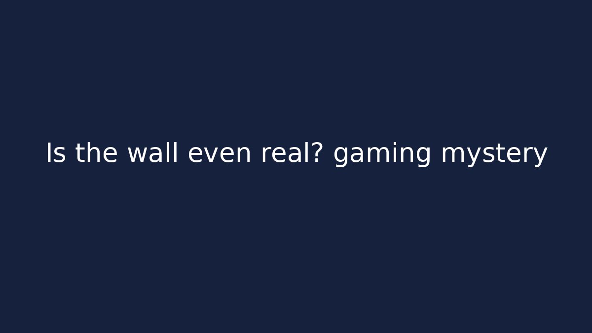 Is the wall even real? gaming mystery