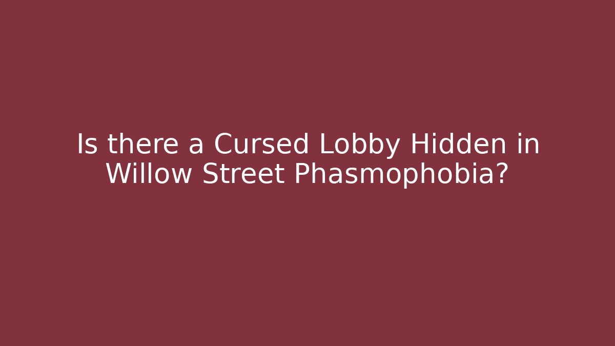 Is there a Cursed Lobby Hidden in Willow Street Phasmophobia?