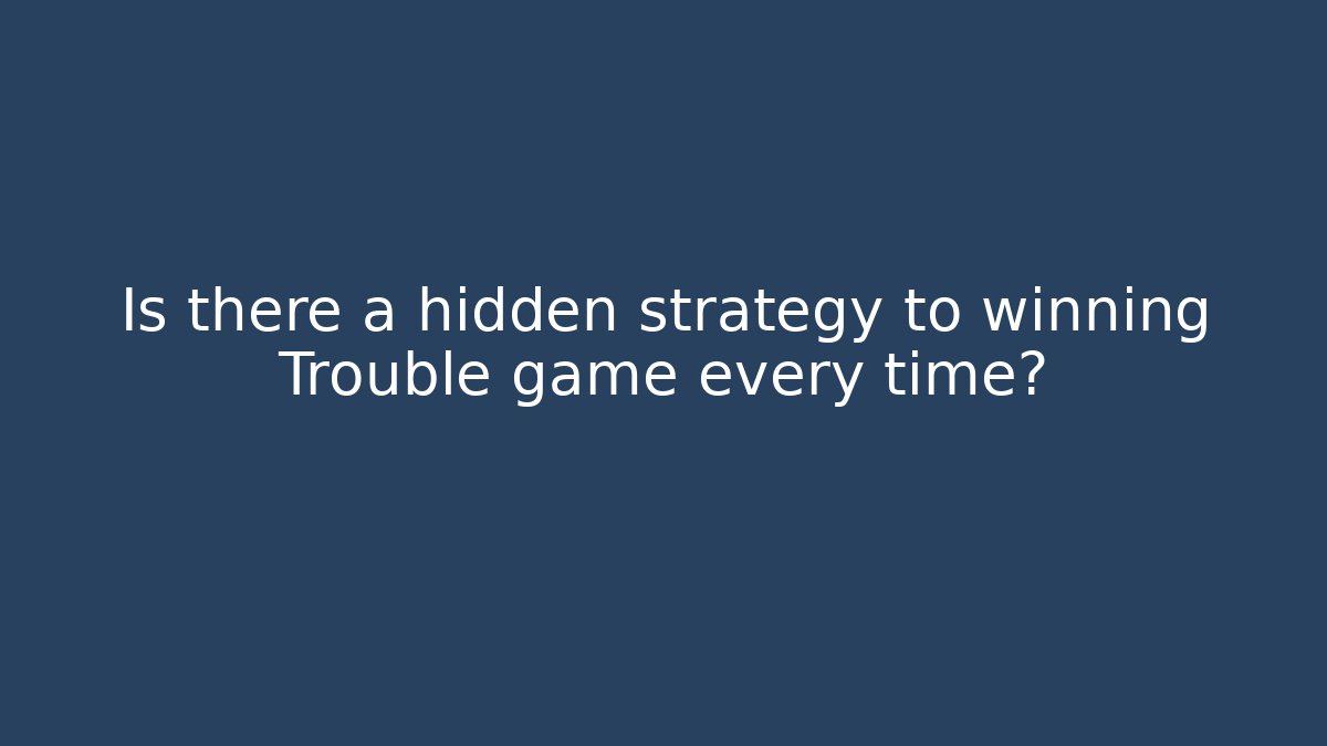 Is there a hidden strategy to winning Trouble game every time?