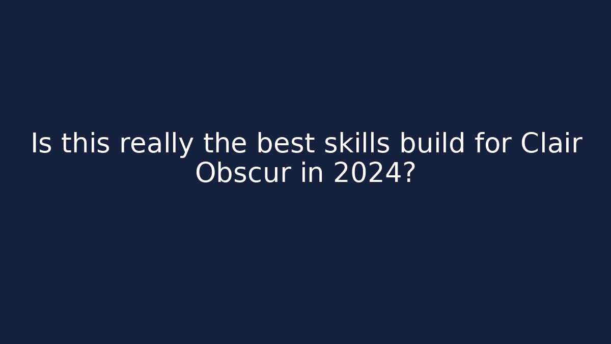 Is this really the best skills build for Clair Obscur in 2024?