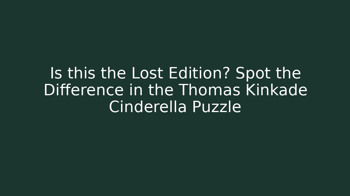 Is this the Lost Edition? Spot the Difference in the Thomas Kinkade Cinderella Puzzle