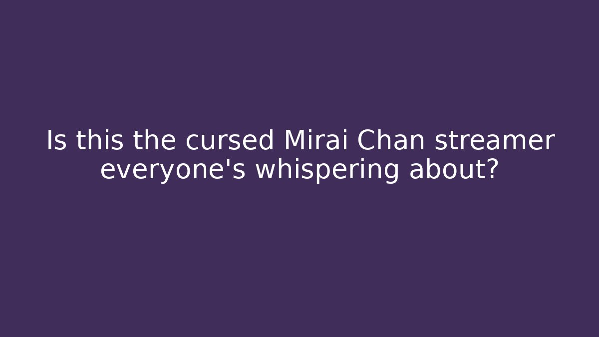 Is this the cursed Mirai Chan streamer everyone's whispering about?