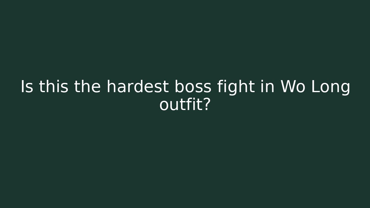 Is this the hardest boss fight in Wo Long outfit?