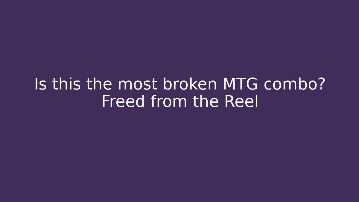Is this the most broken MTG combo? Freed from the Reel