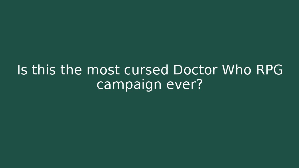 Is this the most cursed Doctor Who RPG campaign ever?