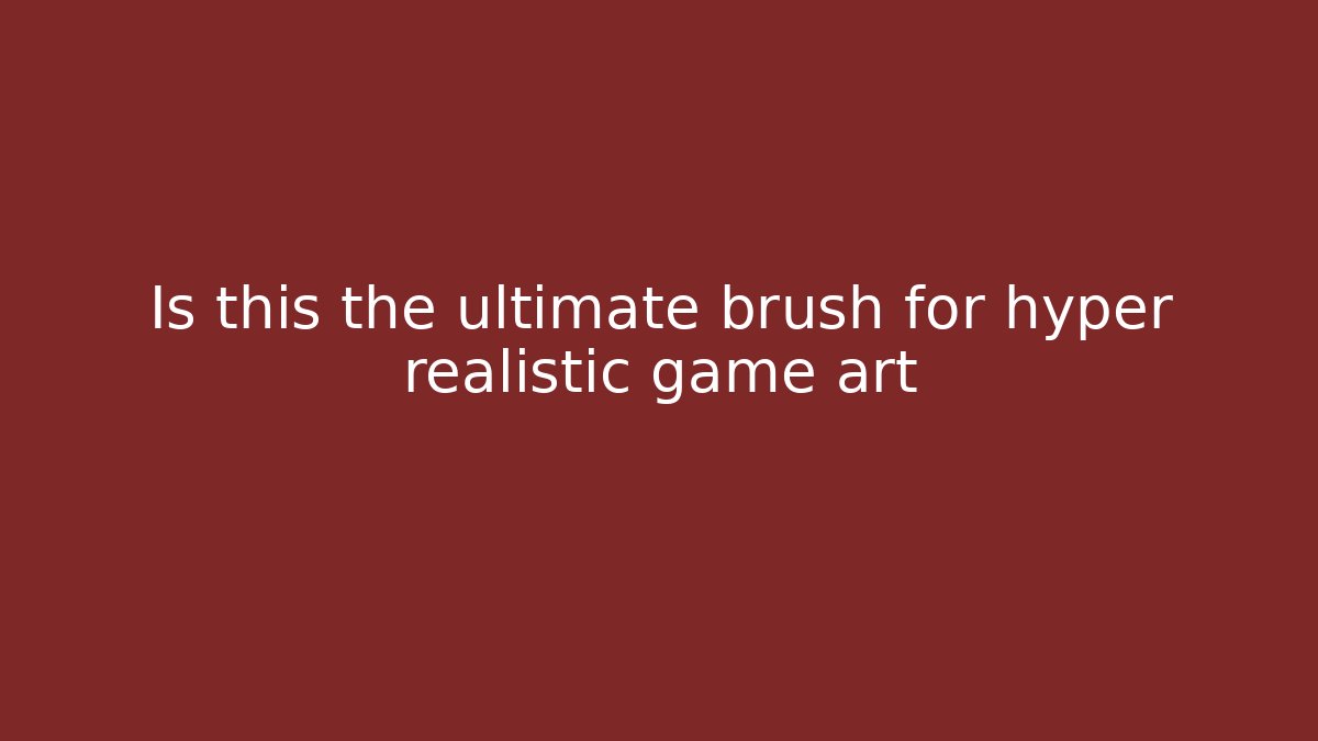 Is this the ultimate brush for hyper realistic game art
