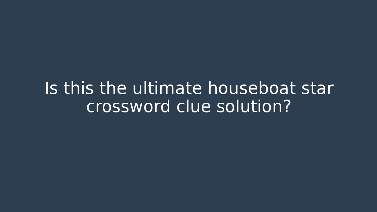 Is this the ultimate houseboat star crossword clue solution?
