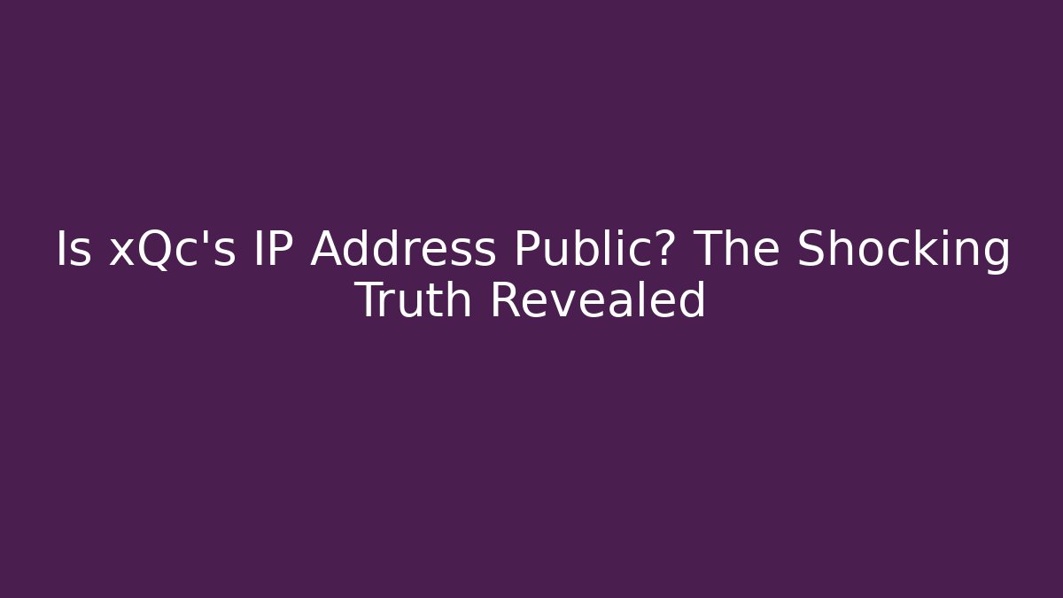 Is xQc's IP Address Public? The Shocking Truth Revealed