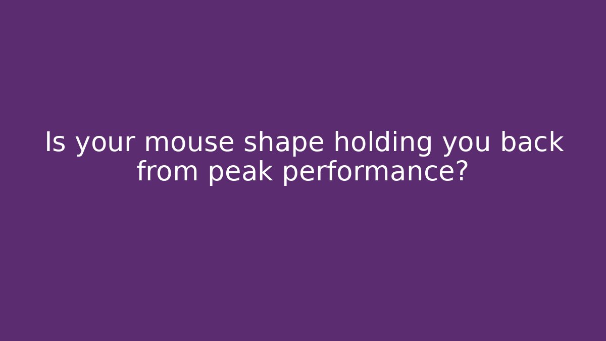 Is your mouse shape holding you back from peak performance?