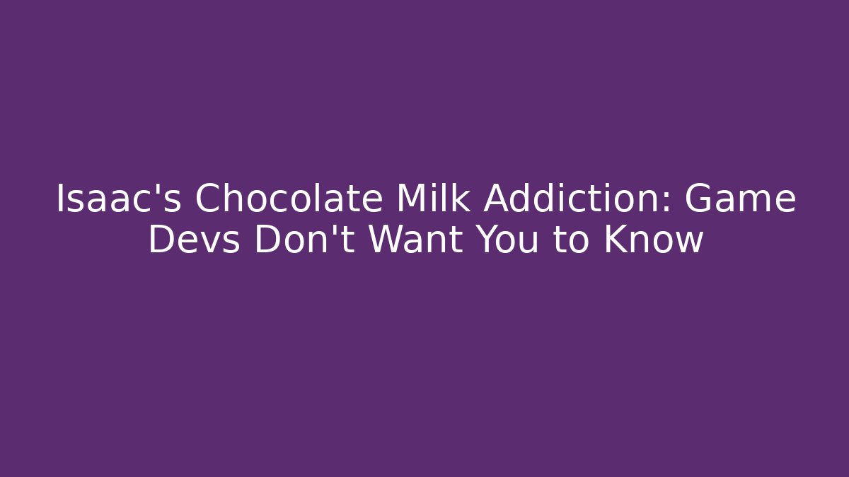 Isaac's Chocolate Milk Addiction: Game Devs Don't Want You to Know