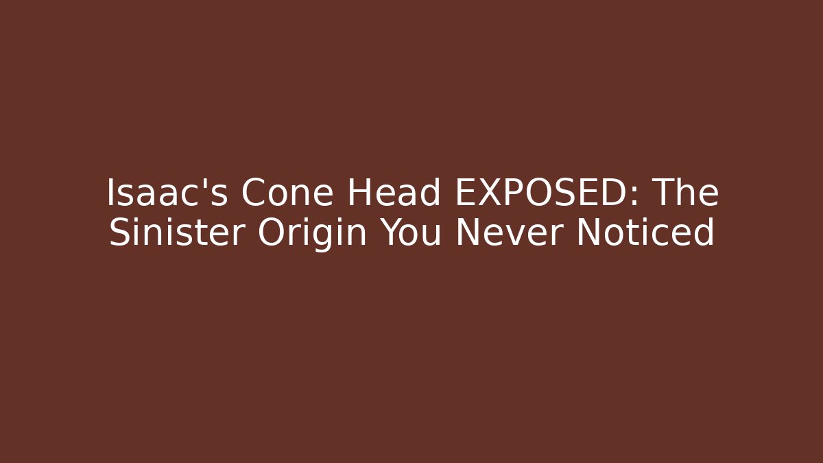 Isaac's Cone Head EXPOSED: The Sinister Origin You Never Noticed