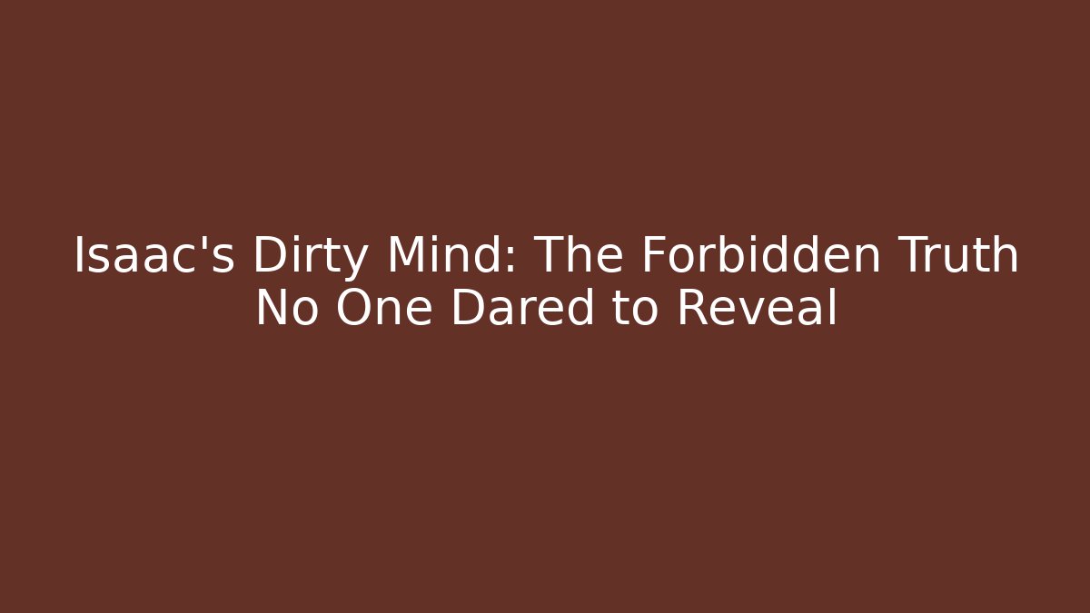 Isaac's Dirty Mind: The Forbidden Truth No One Dared to Reveal