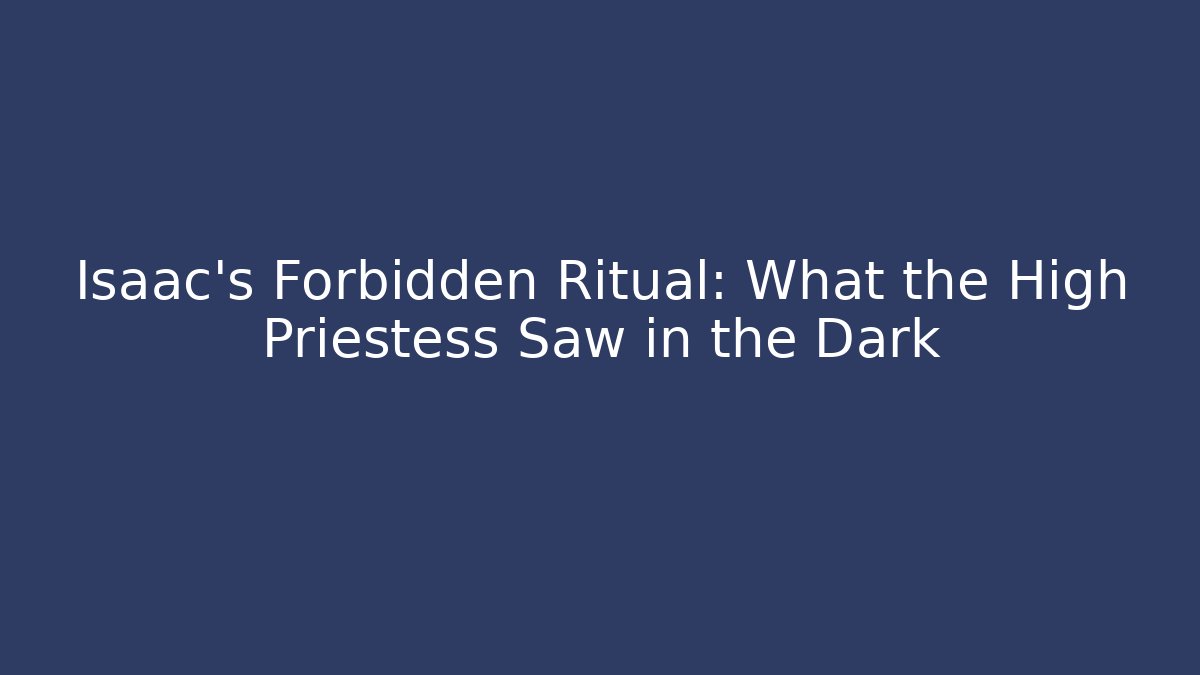 Isaac's Forbidden Ritual: What the High Priestess Saw in the Dark