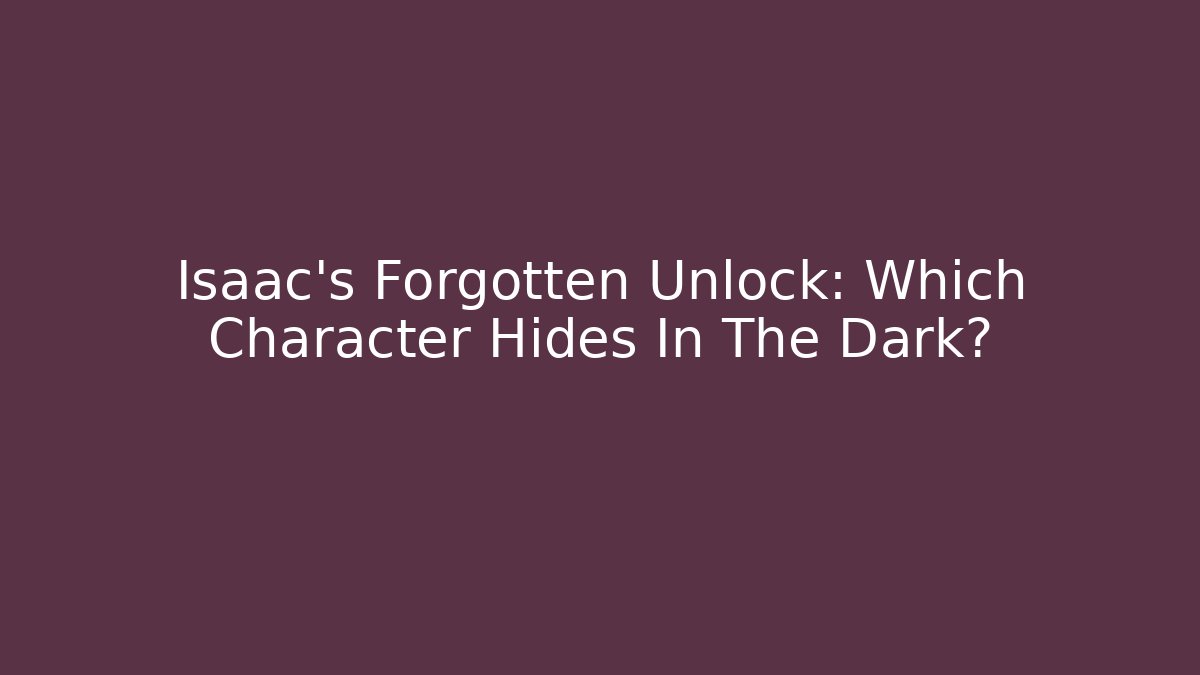 Isaac's Forgotten Unlock: Which Character Hides In The Dark?