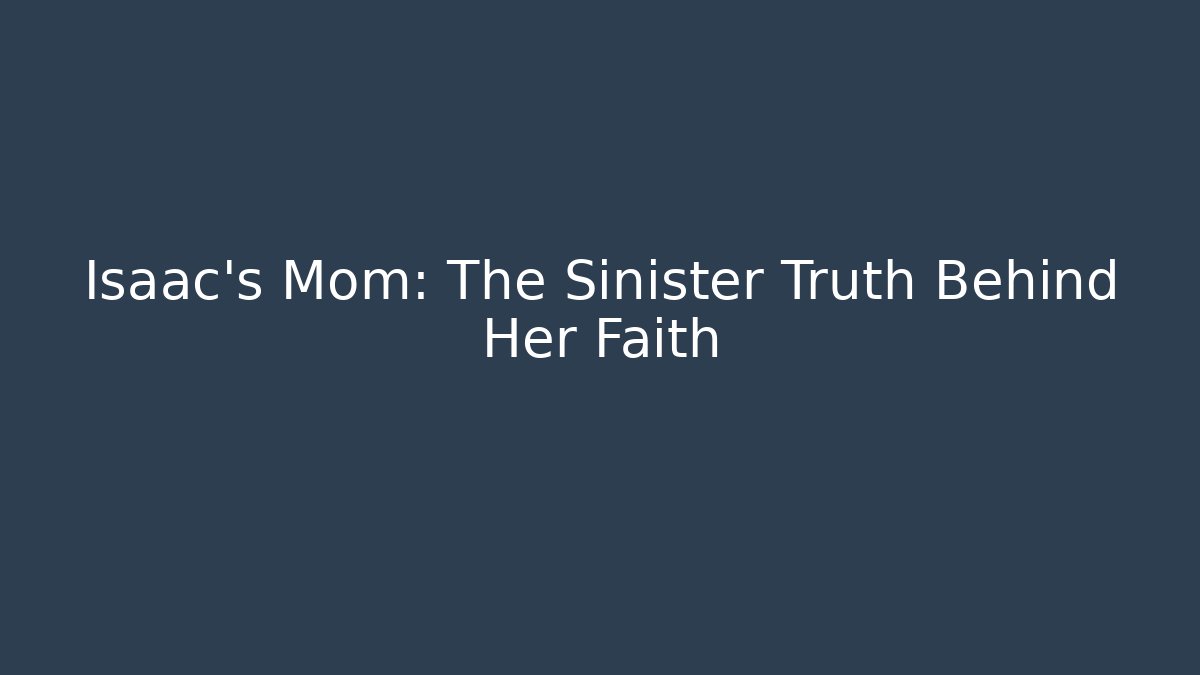 Isaac's Mom: The Sinister Truth Behind Her Faith