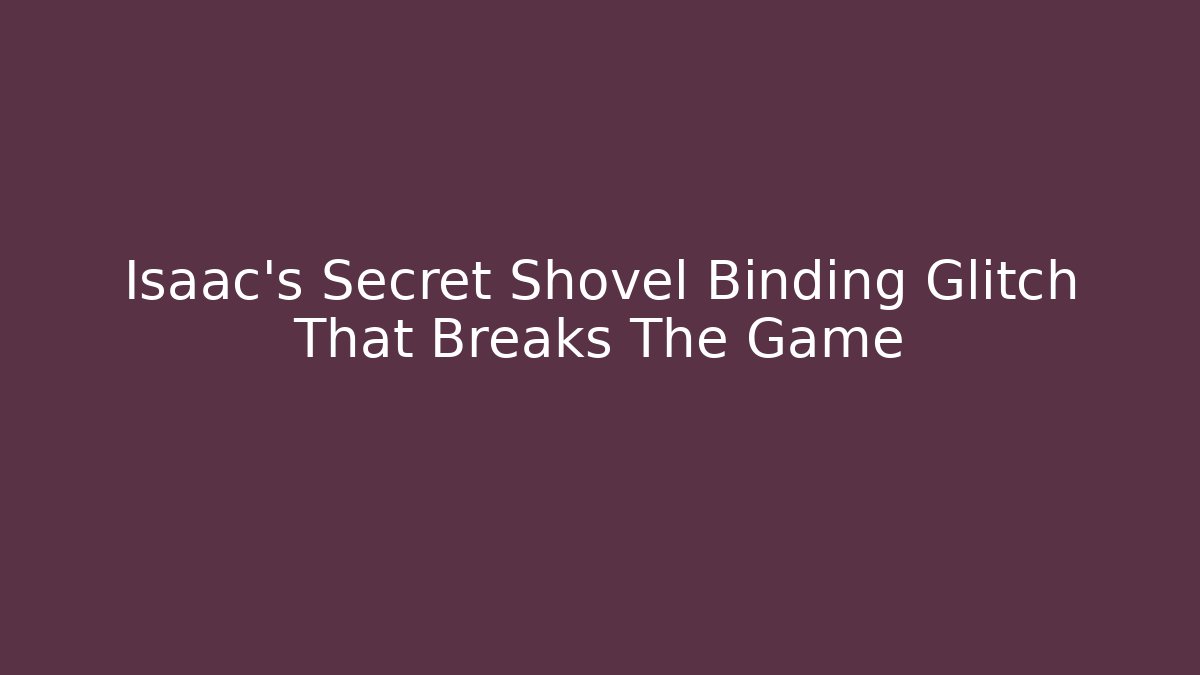 Isaac's Secret Shovel Binding Glitch That Breaks The Game
